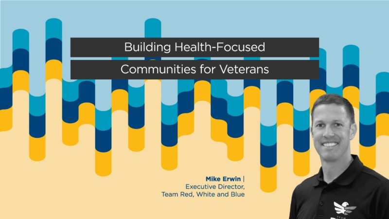 Mike Erwin – Building Health Focused Communities for Veterans